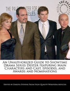 An Unauthorized Guide to Showtime Drama Series Dexter Featuring Main Characters and Cast, Episodes, and Awards and Nominations