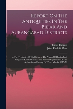 Paperback Report On The Antiquities In The Bidar And Aurangabad Districts: In The Territories Of His Highness The Nizam Of Haidarabad, Being The Result Of The T Book