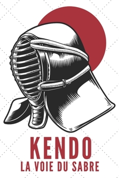 Paperback Kendo La Voie Du Sabre: Carnet de Kendo Carnet pour la pratique du Kendo pour votre sensei ou vos élèves de kendo ou vos amis - 120 Pages Book