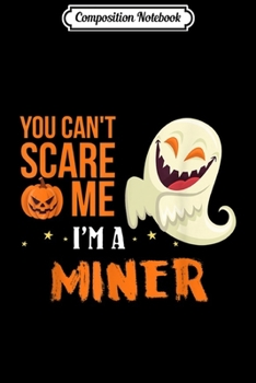 Composition Notebook: You Can't Scare Me I'm A Miner Funny Halloween Costume  Journal/Notebook Blank Lined Ruled 6x9 100 Pages