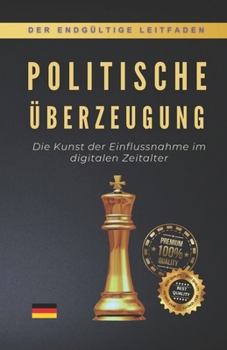 POLITISCHE ÜBERZEUGUNG: Die Kunst der Einflussnahme im digitalen Zeitalter (German Edition)