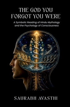 THE GOD YOU FORGOT YOU WERE: A Symbolic Reading of Hindu Mythology and the Psychology of Consciousness