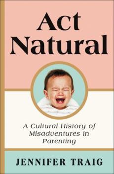 Hardcover ACT Natural: A Cultural History of Misadventures in Parenting Book