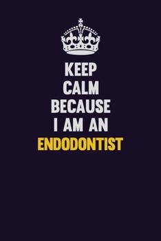 Keep Calm Because I Am An Endodontist: Motivational and inspirational career blank lined gift notebook with matte finish