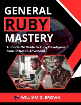 Paperback General Ruby Mastery: A Hands-On Guide to Ruby Development from Basics to Advanced Book