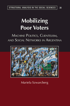 Hardcover Mobilizing Poor Voters: Machine Politics, Clientelism, and Social Networks in Argentina Book