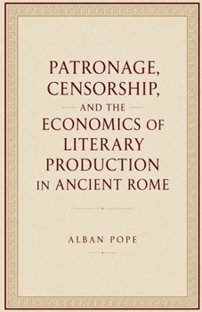 Patronage, Censorship, and the Economics of Literary Production in Ancient Rome