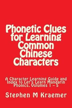 Phonetic Clues for Learning Common Chinese Characters: A Character Learning Guide and Index to Let's Learn Mandarin Phonics, Volumes 1 – 5