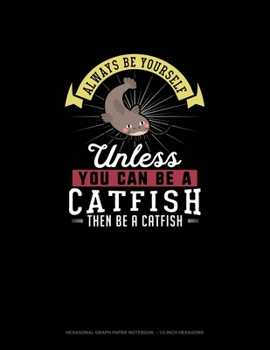 Paperback Always Be Yourself Unless You Can Be A Catfish Then Be A Catfish: Hexagonal Graph Paper Notebook - 1/2 Inch Hexagons Book