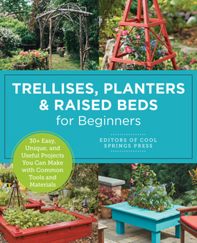 Paperback Trellises, Planters & Raised Beds for Beginners: 30+ Easy, Unique, and Useful Projects You Can Make with Common Tools and Materials Book