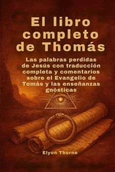 El libro completo de Thomás: Las palabras perdidas de Jesús con traducción completa y comentarios sobre el Evangelio de Tomás y las enseñanzas gnósticas (Spanish Edition)