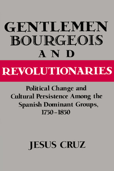 Paperback Gentlemen, Bourgeois, and Revolutionaries: Political Change and Cultural Persistence Among the Spanish Dominant Groups, 1750-1850 Book