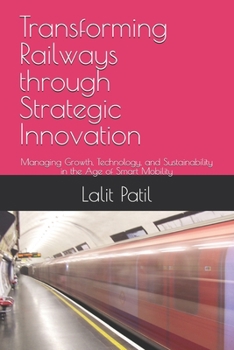 Paperback Transforming Railways through Strategic Innovation: Managing Growth, Technology, and Sustainability in the Age of Smart Mobility Book