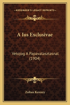 Paperback A Ius Exclusivae: Vetojog A Papavalasztasnal (1904) [Hungarian] Book