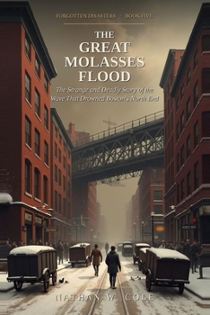 The Great Molasses Flood: The Strange and Deadly Story of the Wave That Drowned Boston's North End (Forgotten Disasters)