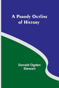 A parody outline of history: wherein may be found a curiously irreverent treatment of American historical events; imagining them as they would be narrated by America's most characteristic contemporary