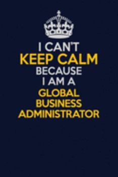Paperback I Can't Keep Calm Because I Am A Global Business Administrator: Career journal, notebook and writing journal for encouraging men, women and kids. A fr Book