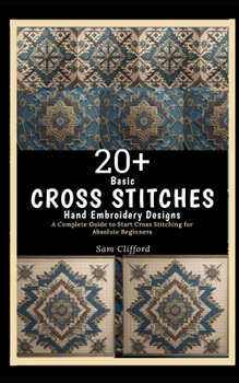 Paperback 20+ Basic Cross Stitches Hand Embroidery Designs: A Complete Guide to Start Cross Stitching for Absolute Beginners Book