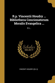 R.p. Vincentii Houdry ... Bibliotheca Concionatorum Moralis Evangelica ...: E-i...