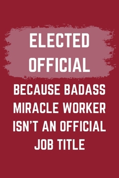Paperback Elected Official Because Badass Miracle Worker Isn't An Official Job Title: A Elected Official Journal Notebook to Write Down Things, Take Notes, Reco Book