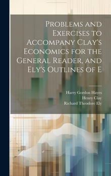 Hardcover Problems and Exercises to Accompany Clay's Economics for the General Reader, and Ely's Outlines of E Book