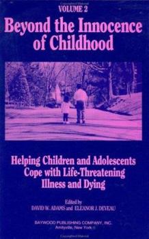 Hardcover Beyond the Innocence of Childhood: Helping Children and Adolescents Cope with Life-Threatening Illness and Dying, Volume 3 Book