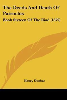 Paperback The Deeds And Death Of Patroclos: Book Sixteen Of The Iliad (1879) Book