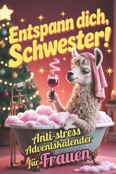 Entspann dich, Schwester!: Der humorvolle Anti-Stress-Adventskalender für Frauen – 24 Tage echte Ehrlichkeit statt Social-Media-Perfektion. Glühwein, ... Das perfekte Geschenk für jede Frau.