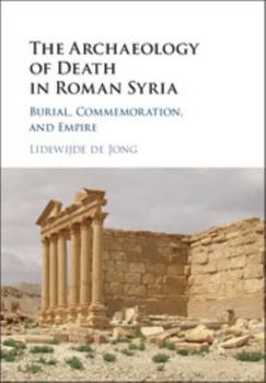 The Archaeology of Death in Roman Syria: Burial, Commemoration, and Empire