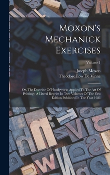 Hardcover Moxon's Mechanick Exercises: Or, The Doctrine Of Handyworks Applied To The Art Of Printing: A Literal Reprint In Two Volumes Of The First Edition P Book