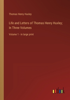 Life and Letters of Thomas Henry Huxley; In Three Volumes: Volume 1 - in large print