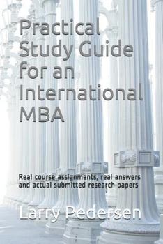 Paperback Practical Study Guide for an International MBA: Real Course Assignments, Real Answers and Actual Submitted Research Papers Book