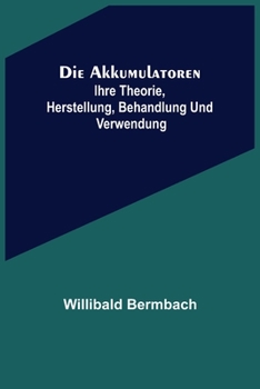 Die Akkumulatoren: ihre Theorie, Herstellung, Behandlung und Verwendung