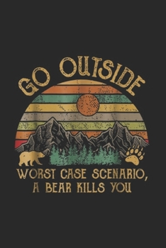 Paperback Go Outside Worst Case Scenario, A Bear Kills You: Go Outside Worst Case Scenario, A Bear Kills You Camping Journal/Notebook Blank Lined Ruled 6x9 100 Book