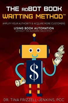 Paperback THE roBOT BOOK WRITING METHOD: Amplify Your Authority & Acquire More Customers Using A Book Writing Automation Three Step Framework Book
