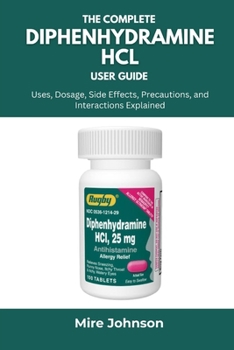 Paperback The Complete Diphenhydramine HCl User Guide: Uses, Dosage, Side Effects, Precautions, and Interactions Explained Book