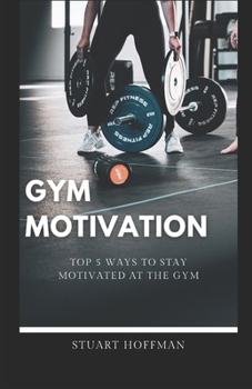 Paperback Gym Motivation: Top 5 Ways to Stay Motivated at the Gym Book