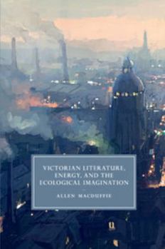 Victorian Literature, Energy, and the Ecological Imagination - Book  of the Cambridge Studies in Nineteenth-Century Literature and Culture