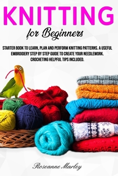 Paperback Knitting for beginners: Starter book to learn, plan and perform Knitting patterns. A useful embroidery step by step guide to create your needl Book