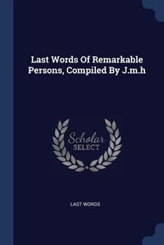 Paperback Last Words Of Remarkable Persons, Compiled By J.m.h Book