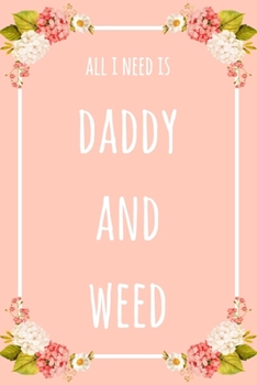 Paperback All I Need Is Daddy And Weed: 6x9" Dot Bullet Floral Notebook/Journal Funny Gift Idea Book