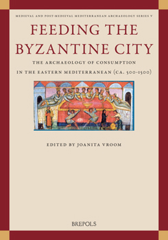 Feeding the Byzantine City: The Archaeology of Consumption in the Eastern Mediterranean (Ca. 500-1500)
