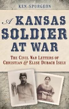 Hardcover A Kansas Soldier at War: The Civil War Letters of Christian & Elise Dubach Isely Book