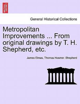 Paperback Metropolitan Improvements ... from Original Drawings by T. H. Shepherd, Etc. Book