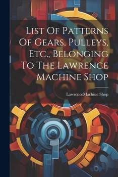 Paperback List Of Patterns Of Gears, Pulleys, Etc., Belonging To The Lawrence Machine Shop Book
