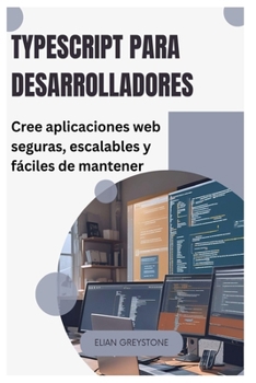 TypeScript para desarrolladores: Cree aplicaciones web seguras, escalables y fáciles de mantener (Spanish Edition)