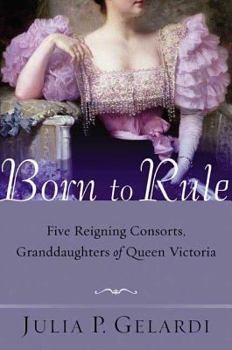 Paperback Born to Rule: Five Reigning Consorts, Granddaughters of Queen Victoria Book