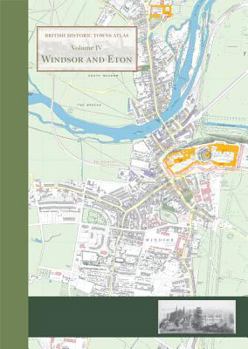 Windsor and Eton: British Historic Towns Atlas - Volume IV - Book #4 of the British Historic Towns Atlas