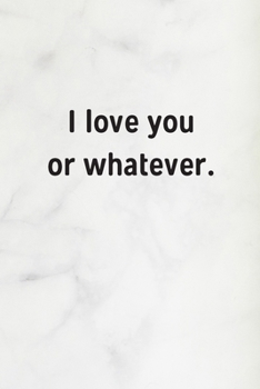 I Love You Or Whatever: Marble Lined Journal / Notebook / Diary, Funny Valentine’s Gift for Him, Birthday, Anniversary, Friendship - 120 Pages - 6” x 9”