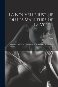 Paperback La Nouvelle Justine Ou Les Malheurs De La Vertu: Ouvrage Orné D'un Frontispiece Et De 40 Sujets Gravés Avec Soin; Volume 1 [French] Book